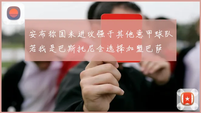 安布称国米进攻强于其他意甲球队若我是巴斯托尼会选择加盟巴萨