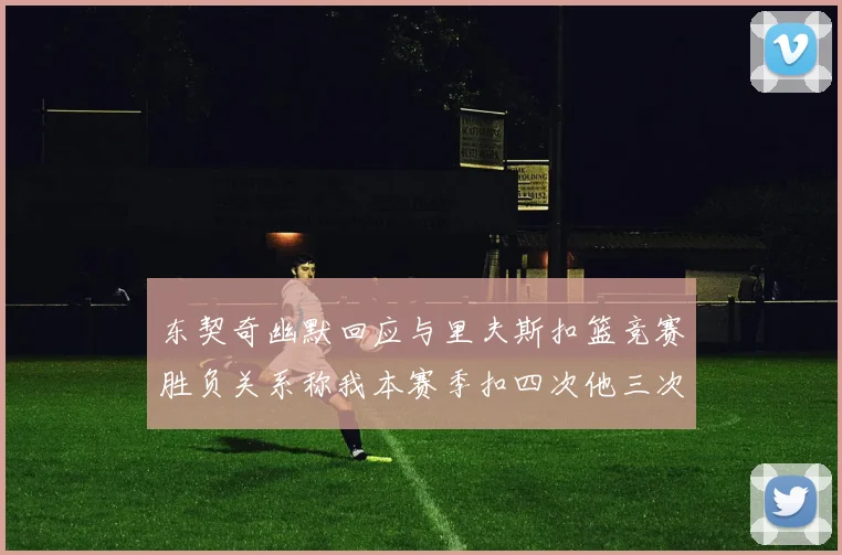 东契奇幽默回应与里夫斯扣篮竞赛胜负关系称我本赛季扣四次他三次