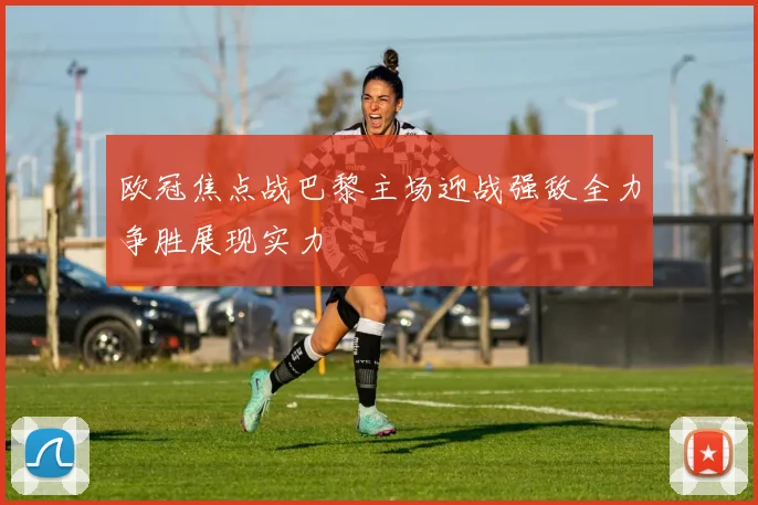 欧冠焦点战巴黎主场迎战强敌全力争胜展现实力