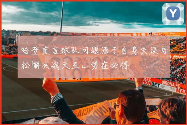 哈登直言球队问题源于自身失误与松懈决战天王山势在必得