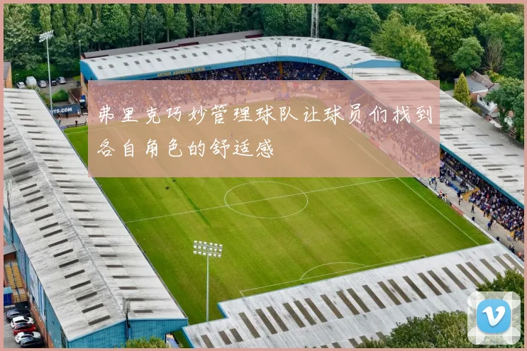 弗里克巧妙管理球队让球员们找到各自角色的舒适感